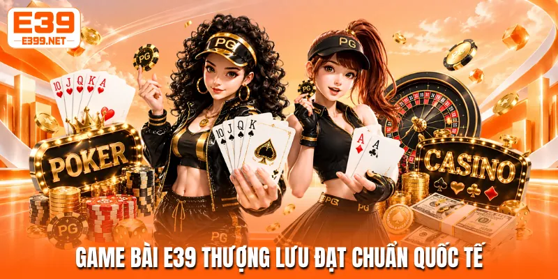 Game bài E39 thượng lưu đạt chuẩn quốc tế