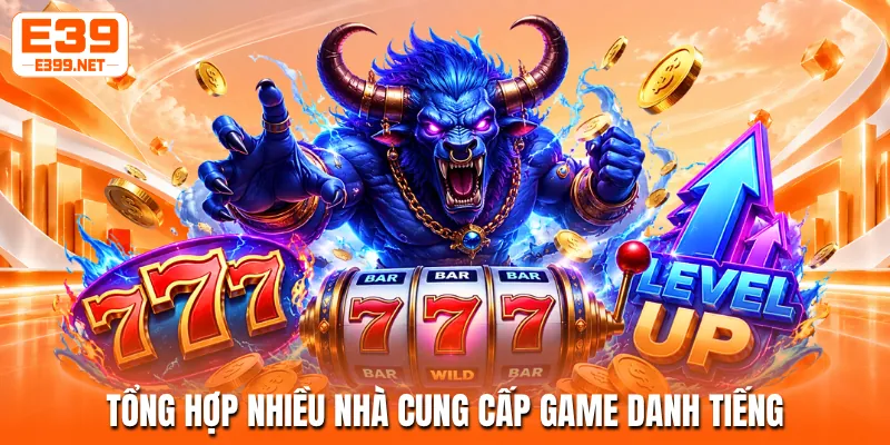 Tổng hợp nhiều nhà cung cấp game danh tiếng