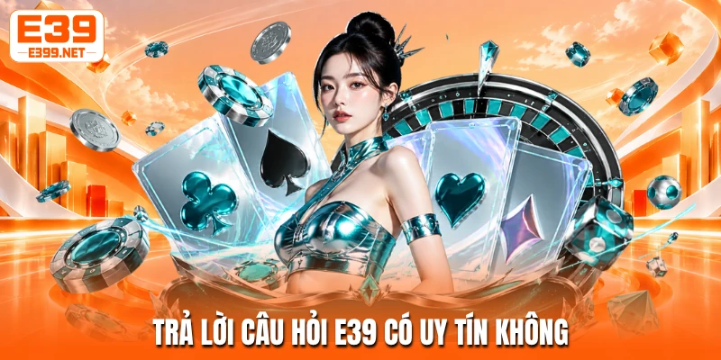 Trả lời câu hỏi E39 có uy tín không