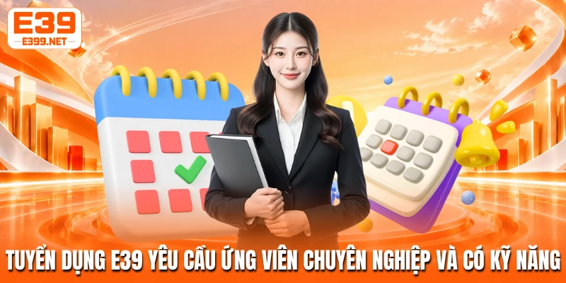Tuyển dụng E39 yêu cầu ứng viên chuyên nghiệp và có kỹ năng